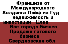 Франшиза от Международного Холдинга Лайф из Гуд - недвижимость и инвестиции › Цена ­ 82 000 - Все города Бизнес » Продажа готового бизнеса   . Свердловская обл.,Алапаевск г.